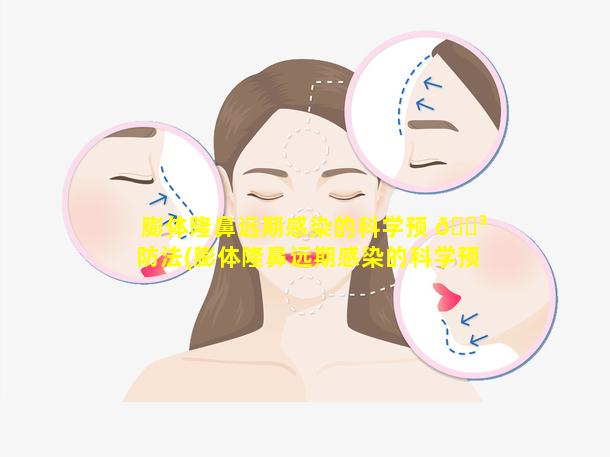 膨体隆鼻远期感染的科学预 🌳 防法(膨体隆鼻远期感染的科学预防法有哪些)